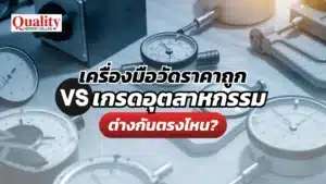 เครื่องมือวัดราคาถูก vs เกรดอุตสาหกรรม ต่างกันตรงไหน?